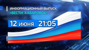 12 июня, в День России, «Вести» продолжат знакомить вас с главными событиями Хабаровского края